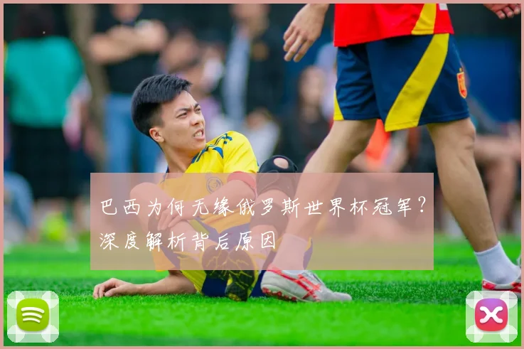 巴西为何无缘俄罗斯世界杯冠军？深度解析背后原因