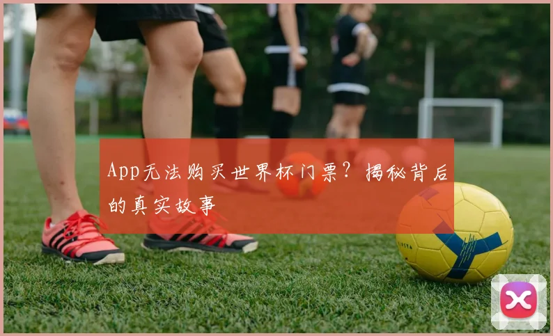 App无法购买世界杯门票？揭秘背后的真实故事