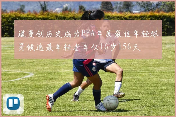 道曼创历史成为PFA年度最佳年轻球员候选最年轻者年仅16岁156天
